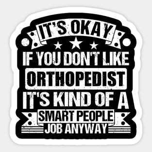 Orthopedist lover It's Okay If You Don't Like Orthopedist It's Kind Of A Smart People job Anyway Sticker